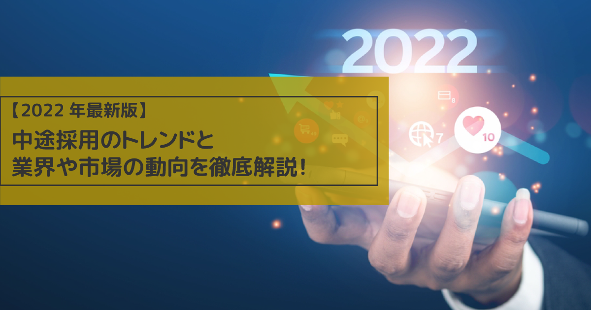 【2022年最新版】中途採用のトレンドと業界や市場の動向を徹底解説！